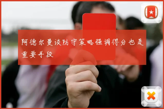 阿德尔曼谈防守策略强调得分也是重要手段