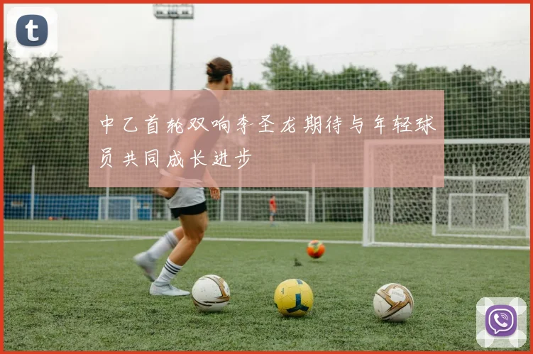 中乙首轮双响李圣龙期待与年轻球员共同成长进步