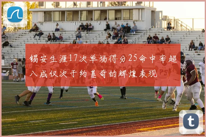 锡安生涯17次单场得分25命中率超八成仅次于约基奇的辉煌表现